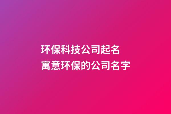 环保科技公司起名 寓意环保的公司名字-第1张-公司起名-玄机派